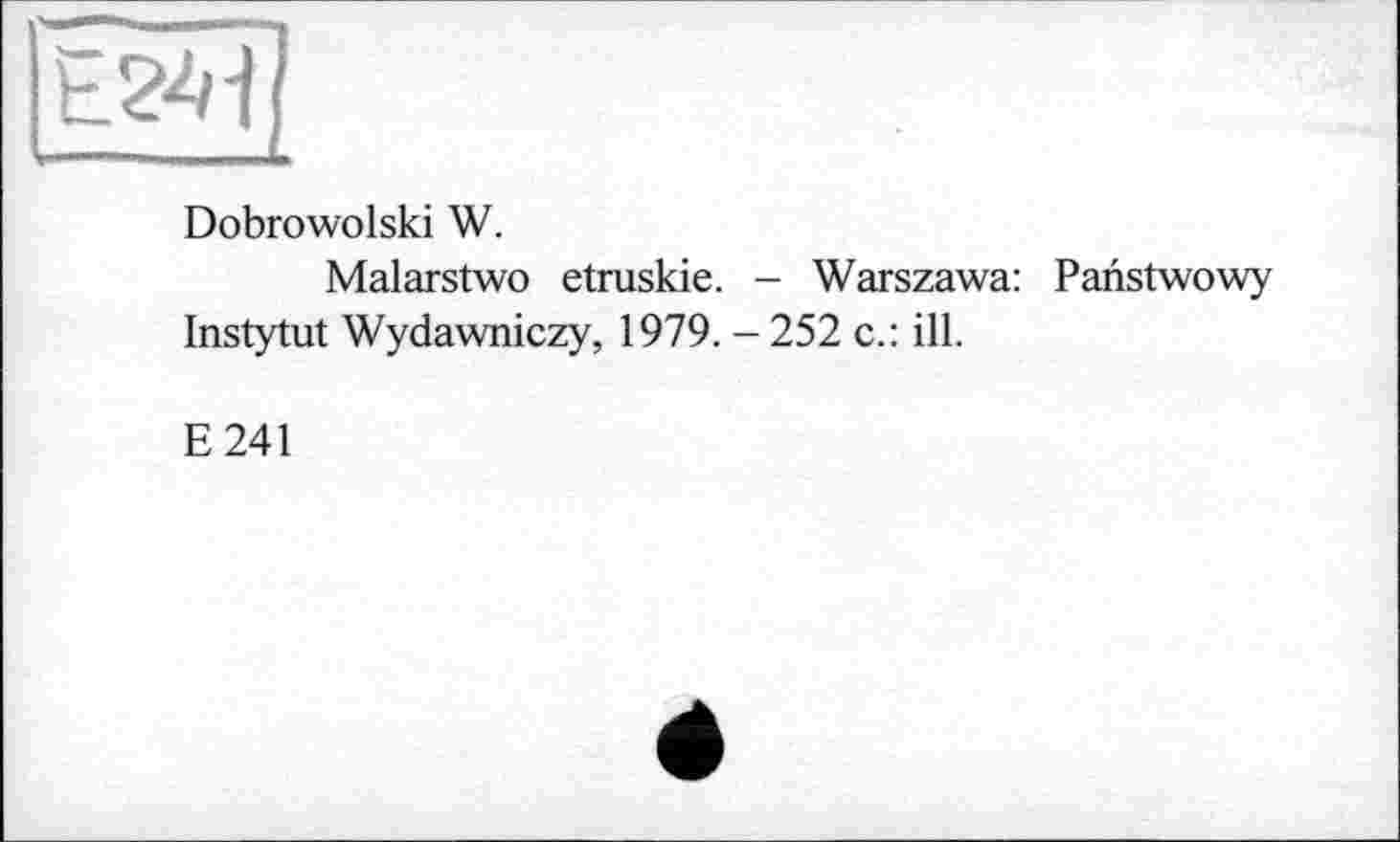 ﻿Dobrowolski W.
Malarstwo etruskie. - Warszawa: Panstwowy Instytut Wydawniczy, 1979. - 252 c.: ill.
E241